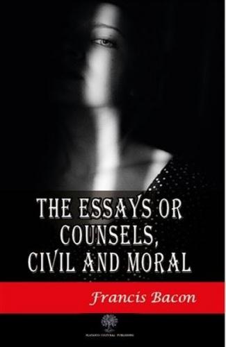 The Essays or Counsels Civil and Moral